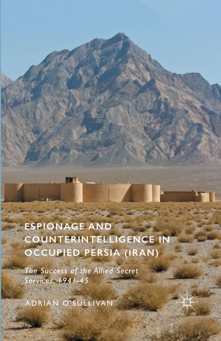Espionage and Counterintelligence in Occupied Persia (Iran): The Success of the Allied Secret Services, 1941–45 - Adrian O'Sullivan