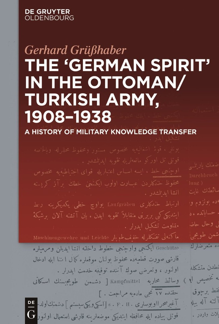 The "German Spirit" in the Ottoman and Turkish Army, 1908-1938: A History of Military Knowledge Transfer - Gerhard Grüßhaber
